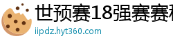 世预赛18强赛赛程